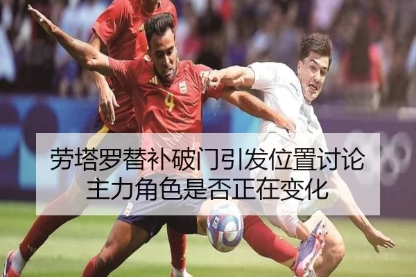 劳塔罗替补破门引发位置讨论 主力角色是否正在变化